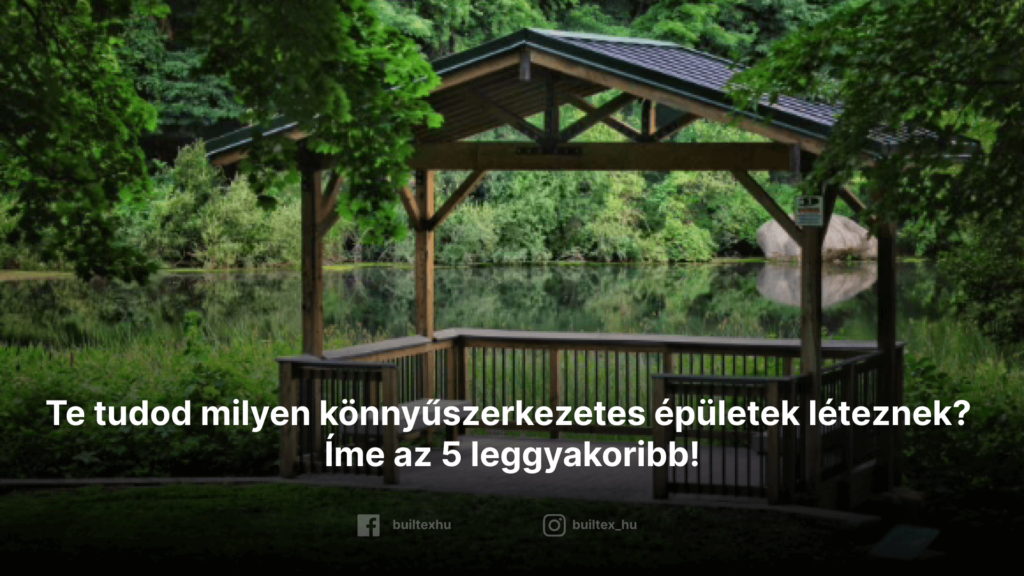 Te tudtad, hogy milyen könnyűszerkezetes épületek léteznek? Íme az 5 leggyakoribb!